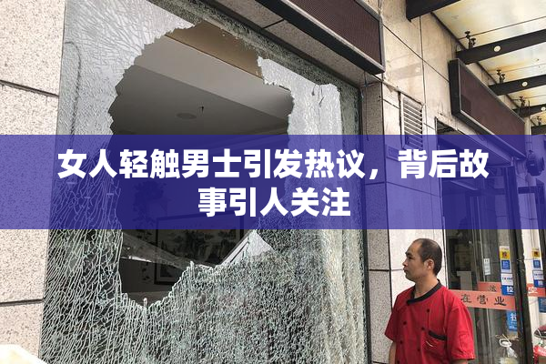 女人轻触男士引发热议，背后故事引人关注