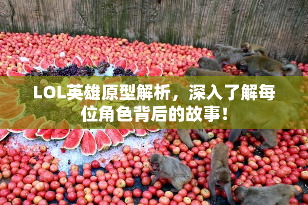 LOL英雄原型解析，深入了解每位角色背后的故事！