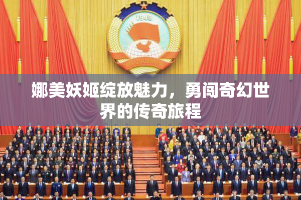 娜美妖姬绽放魅力，勇闯奇幻世界的传奇旅程
