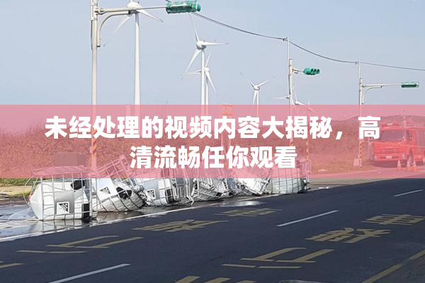 未经处理的视频内容大揭秘，高清流畅任你观看