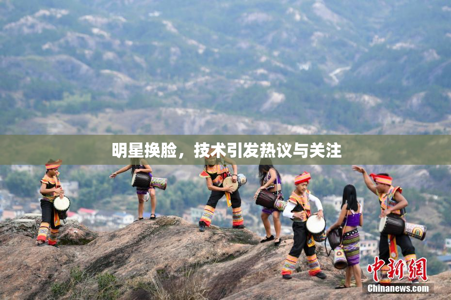 明星换脸，技术引发热议与关注
