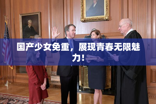 国产少女免重，展现青春无限魅力！