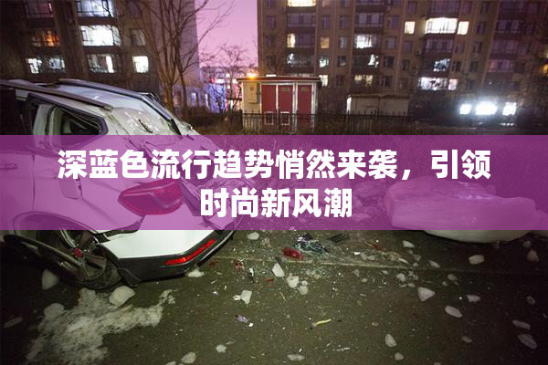 深蓝色流行趋势悄然来袭，引领时尚新风潮