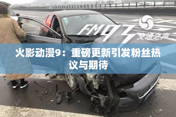 火影动漫9：重磅更新引发粉丝热议与期待
