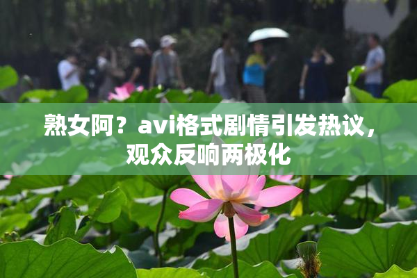 熟女阿？avi格式剧情引发热议，观众反响两极化