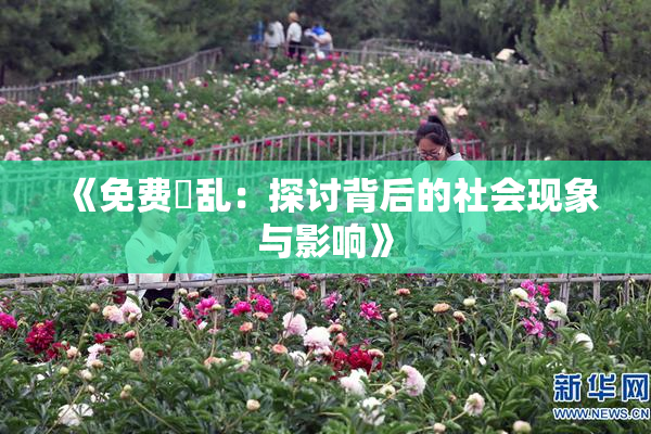 《免费婬乱：探讨背后的社会现象与影响》