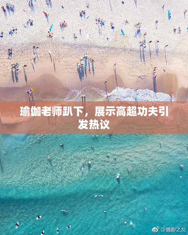 瑜伽老师趴下，展示高超功夫引发热议