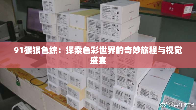 91狠狠色综：探索色彩世界的奇妙旅程与视觉盛宴