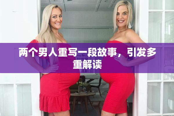 两个男人重写一段故事，引发多重解读