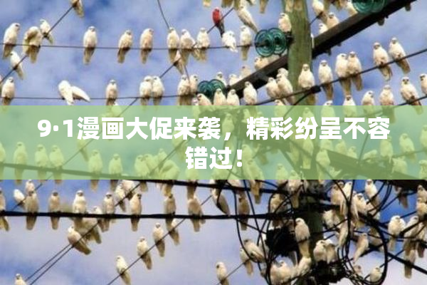 9·1漫画大促来袭，精彩纷呈不容错过！