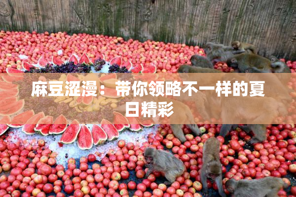 麻豆涩漫：带你领略不一样的夏日精彩