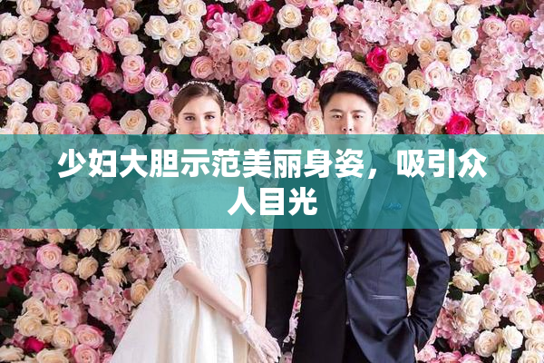 少妇大胆示范美丽身姿，吸引众人目光