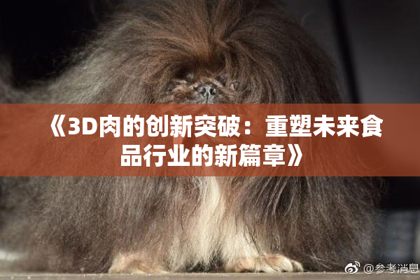 《3D肉的创新突破：重塑未来食品行业的新篇章》