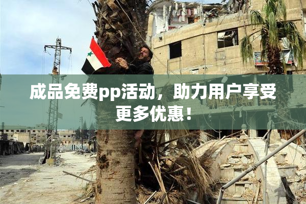 成品免费pp活动，助力用户享受更多优惠！