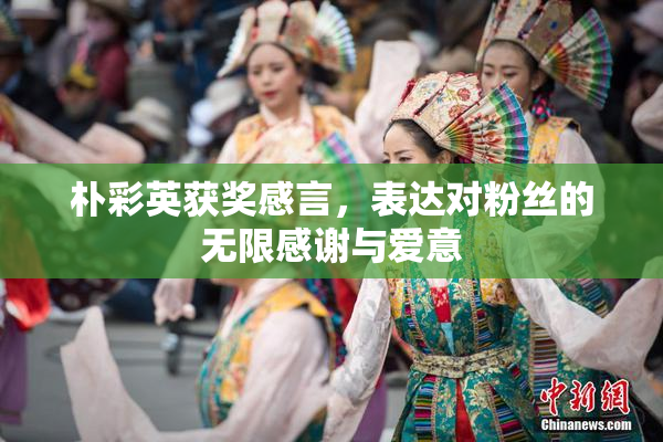 朴彩英获奖感言，表达对粉丝的无限感谢与爱意