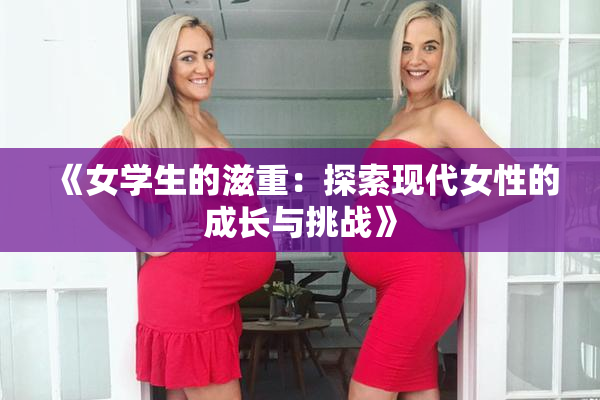 《女学生的滋重：探索现代女性的成长与挑战》