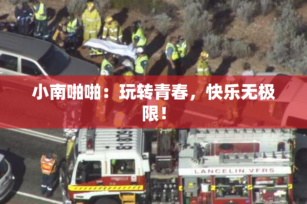 小南啪啪：玩转青春，快乐无极限！