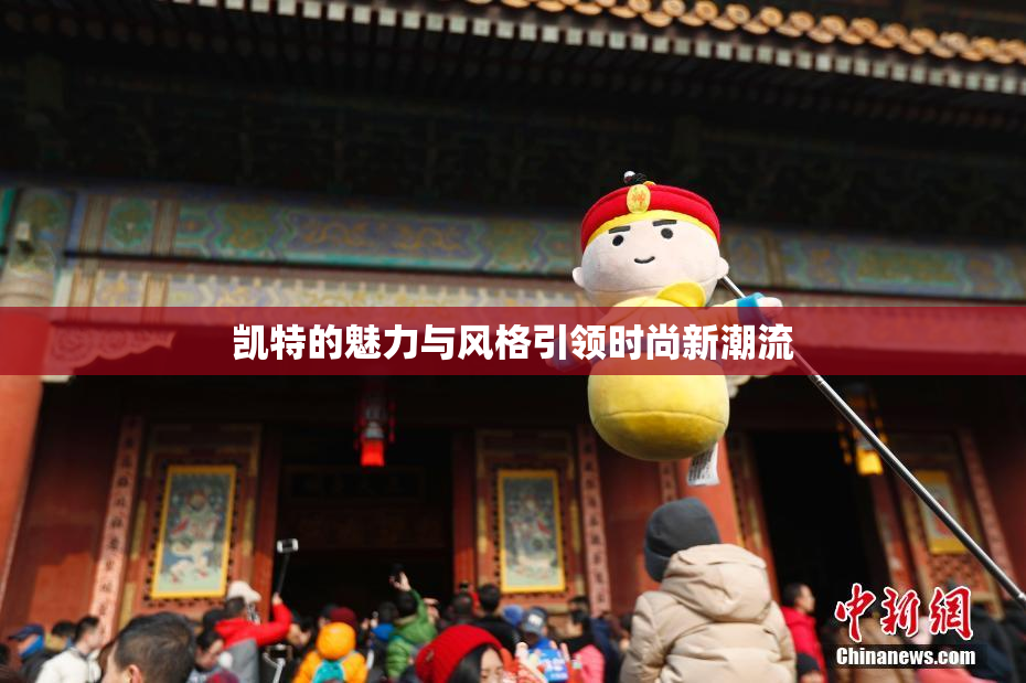 凯特的魅力与风格引领时尚新潮流