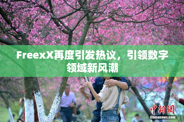 FreexX再度引发热议，引领数字领域新风潮