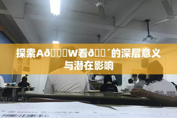 探索A🔞W看🔴的深层意义与潜在影响