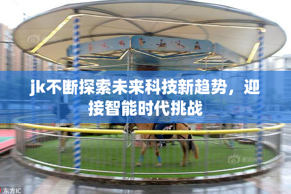 jk不断探索未来科技新趋势，迎接智能时代挑战