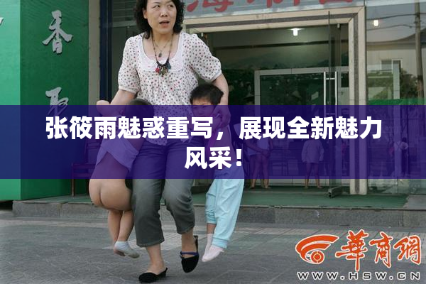 张筱雨魅惑重写，展现全新魅力风采！