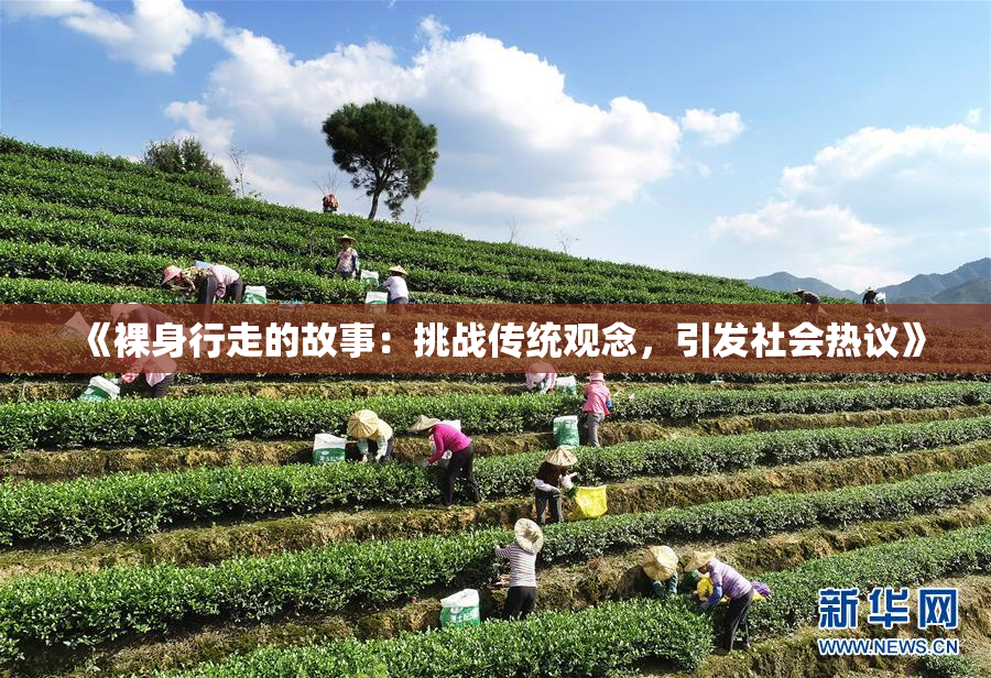 《裸身行走的故事：挑战传统观念，引发社会热议》