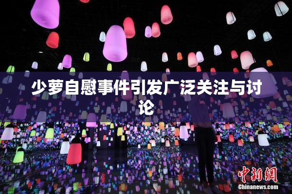 少萝自慰事件引发广泛关注与讨论