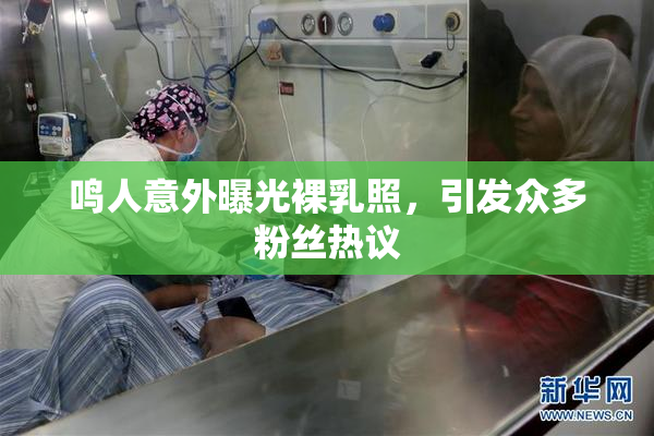 鸣人意外曝光裸乳照，引发众多粉丝热议
