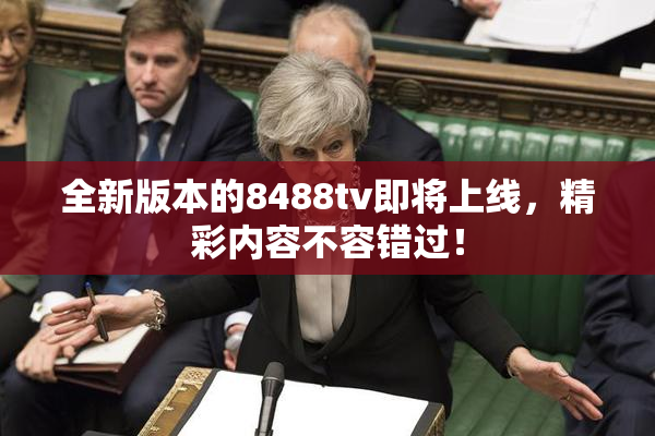 全新版本的8488tv即将上线，精彩内容不容错过！
