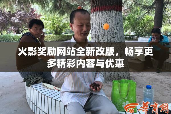 火影奖励网站全新改版，畅享更多精彩内容与优惠