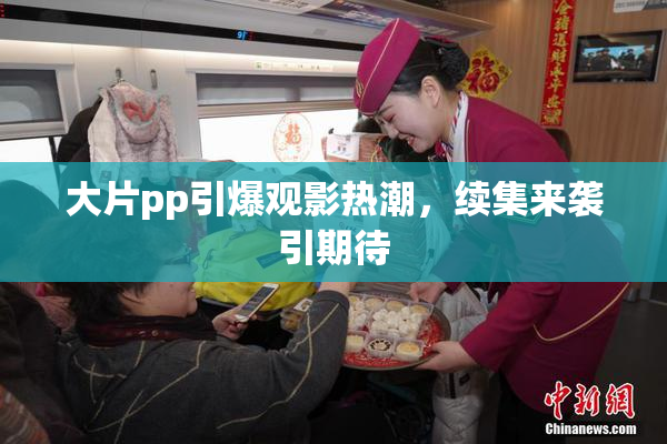 大片pp引爆观影热潮，续集来袭引期待