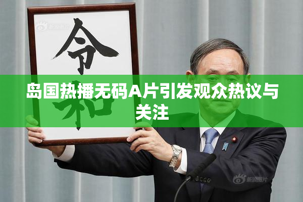 岛国热播无码A片引发观众热议与关注