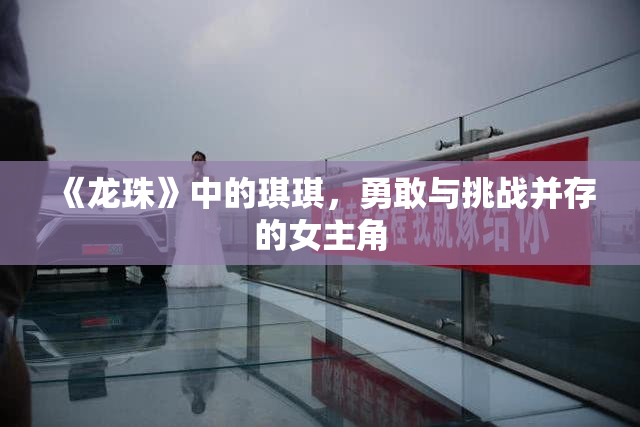 《龙珠》中的琪琪，勇敢与挑战并存的女主角