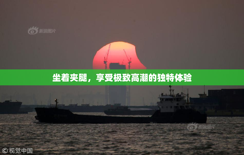 坐着夹腿，享受极致高潮的独特体验