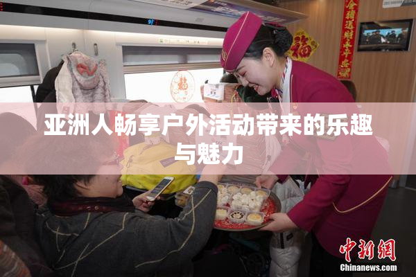 亚洲人畅享户外活动带来的乐趣与魅力