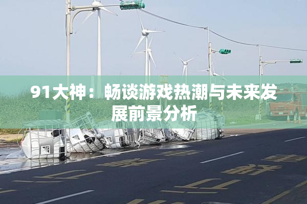 91大神：畅谈游戏热潮与未来发展前景分析