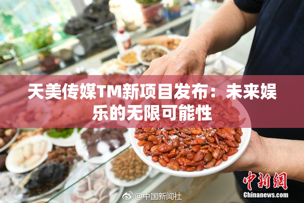 天美传媒TM新项目发布：未来娱乐的无限可能性