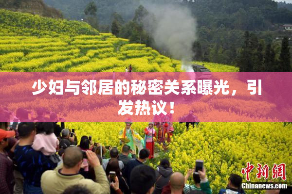 少妇与邻居的秘密关系曝光，引发热议！
