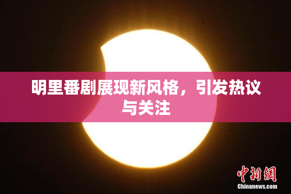 明里番剧展现新风格，引发热议与关注