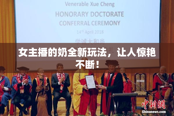 女主播的奶全新玩法，让人惊艳不断！