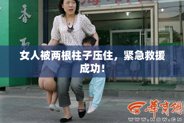 女人被两根柱子压住，紧急救援成功！