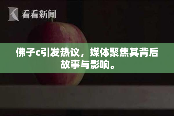 佛子c引发热议，媒体聚焦其背后故事与影响。