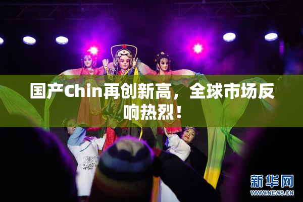 国产Chin再创新高，全球市场反响热烈！