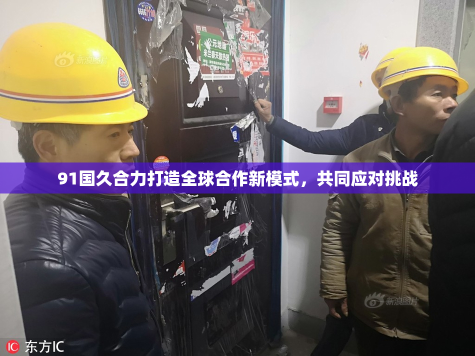 91国久合力打造全球合作新模式，共同应对挑战