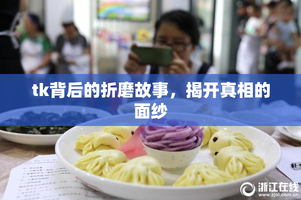 tk背后的折磨故事，揭开真相的面纱