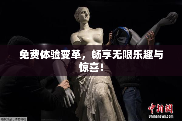 免费体验变革，畅享无限乐趣与惊喜！