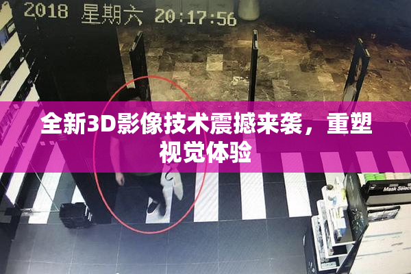 全新3D影像技术震撼来袭，重塑视觉体验