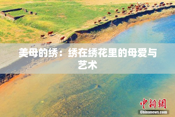 美母的绣：绣在绣花里的母爱与艺术