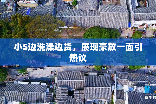 小S边洗澡边货，展现豪放一面引热议